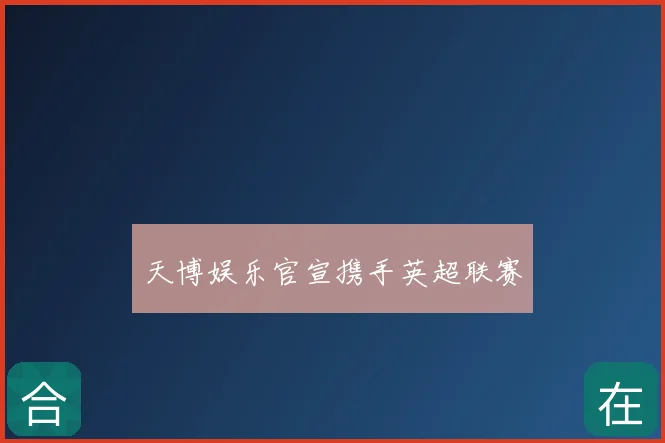 天博娱乐官宣携手英超联赛