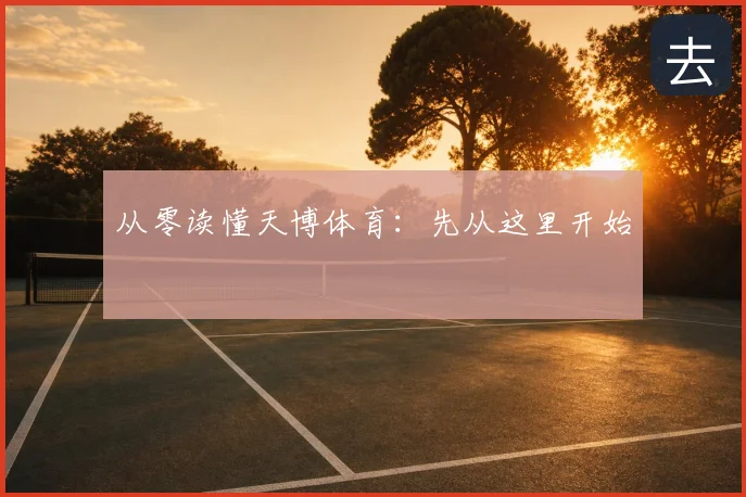 从零读懂天博体育：先从这里开始