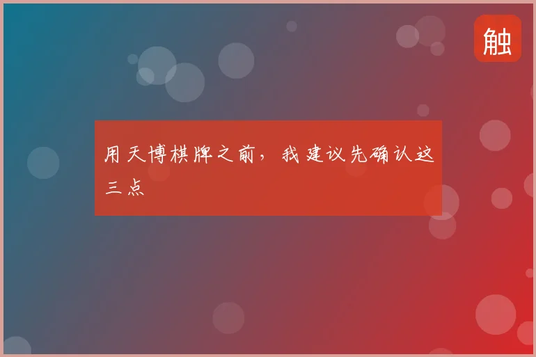 用天博棋牌之前,我建议先确认这三点